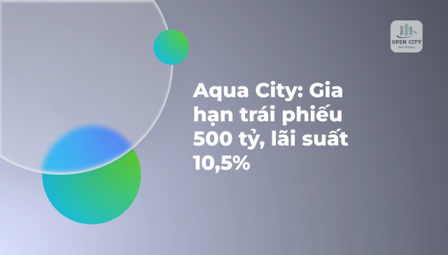 Aqua City: Gia hạn trái phiếu 500 tỷ, lãi suất 10,5% 2 5935